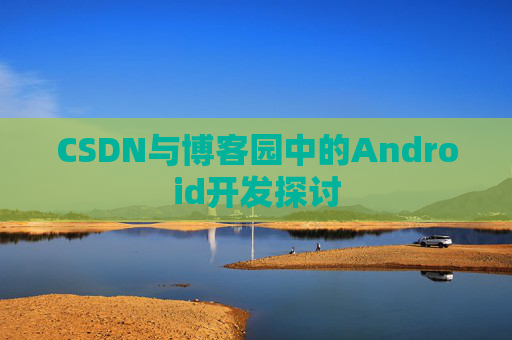 CSDN与博客园中的Android开发探讨